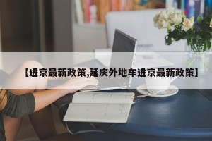 【进京最新政策,延庆外地车进京最新政策】