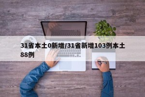 31省本土0新增/31省新增103例本土88例
