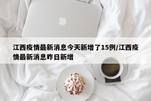 江西疫情最新消息今天新增了15例/江西疫情最新消息昨日新增