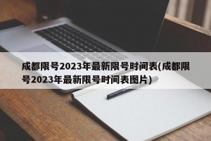 成都限号2023年最新限号时间表(成都限号2023年最新限号时间表图片)