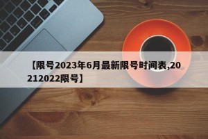 【限号2023年6月最新限号时间表,20212022限号】
