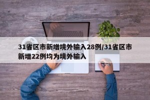 31省区市新增境外输入28例/31省区市新增22例均为境外输入