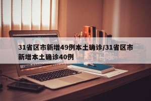 31省区市新增49例本土确诊/31省区市新增本土确诊40例