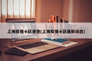 上海疫情小区速查(上海疫情小区最新动态)