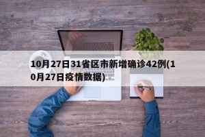 10月27日31省区市新增确诊42例(10月27日疫情数据)