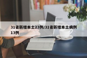 31省新增本土23例/31省新增本土病例13例