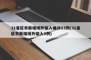 31省区市新增境外输入确诊13例(31省区市新增境外输入9例)