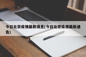 今日北京疫情最新消息(今日北京疫情最新通告)