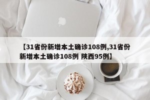 【31省份新增本土确诊108例,31省份新增本土确诊108例 陕西95例】