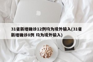31省新增确诊12例均为境外输入(31省新增确诊8例 均为境外输入)