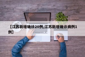 【江苏新增确诊20例,江苏新增确诊病例1例】