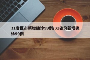 31省区市新增确诊99例/31省份新增确诊99例