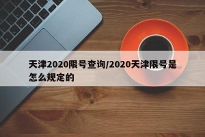 天津2020限号查询/2020天津限号是怎么规定的