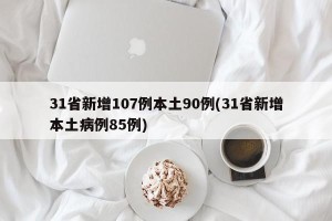 31省新增107例本土90例(31省新增本土病例85例)