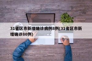 31省区市新增确诊病例8例(31省区市新增确诊80例)