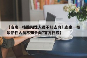 【南京一核酸阳性人员不知去向?,南京一核酸阳性人员不知去向?官方回应】