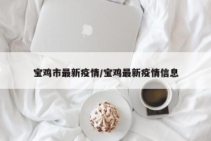 宝鸡市最新疫情/宝鸡最新疫情信息
