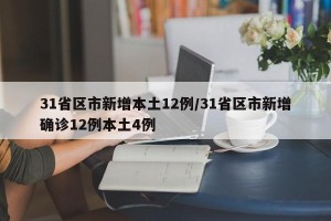 31省区市新增本土12例/31省区市新增确诊12例本土4例