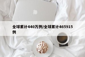 全球累计440万例/全球累计465915例