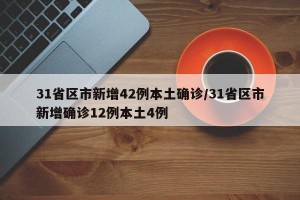 31省区市新增42例本土确诊/31省区市新增确诊12例本土4例