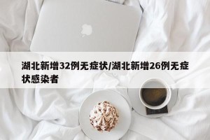 湖北新增32例无症状/湖北新增26例无症状感染者