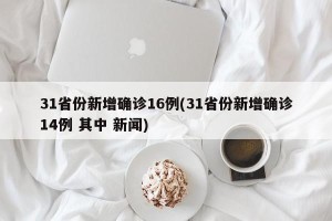 31省份新增确诊16例(31省份新增确诊14例 其中 新闻)
