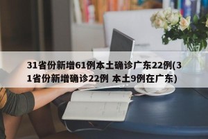 31省份新增61例本土确诊广东22例(31省份新增确诊22例 本土9例在广东)