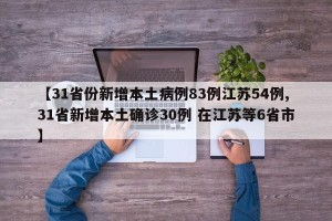 【31省份新增本土病例83例江苏54例,31省新增本土确诊30例 在江苏等6省市】