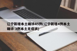 辽宁新增本土确诊45例(辽宁新增4例本土确诊 3例本土无症状)