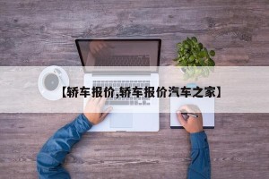 【轿车报价,轿车报价汽车之家】