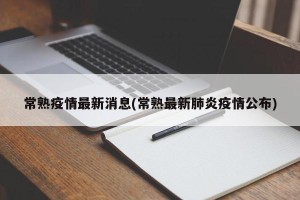 常熟疫情最新消息(常熟最新肺炎疫情公布)