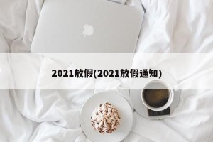2021放假(2021放假通知)