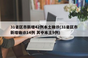 31省区市新增42例本土确诊(31省区市新增确诊14例 其中本土9例)