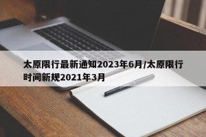 太原限行最新通知2023年6月/太原限行时间新规2021年3月