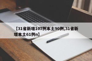 【31省新增107例本土90例,31省新增本土61例n】