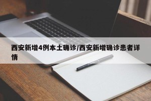 西安新增4例本土确诊/西安新增确诊患者详情