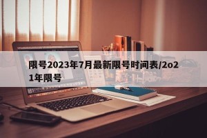 限号2023年7月最新限号时间表/2o21年限号
