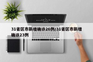 31省区市新增确诊26例/31省区市新增确诊23例