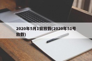 2020年5月1日放假(2020年51号放假)