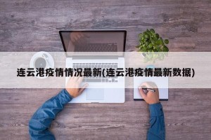 连云港疫情情况最新(连云港疫情最新数据)