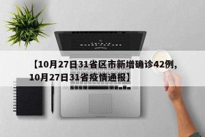 【10月27日31省区市新增确诊42例,10月27日31省疫情通报】