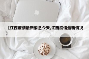 【江西疫情最新消息今天,江西疫惰最新情况】