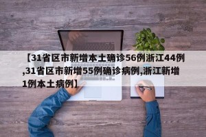 【31省区市新增本土确诊56例浙江44例,31省区市新增55例确诊病例,浙江新增1例本土病例】