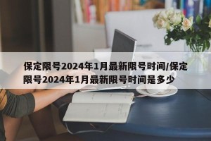 保定限号2024年1月最新限号时间/保定限号2024年1月最新限号时间是多少
