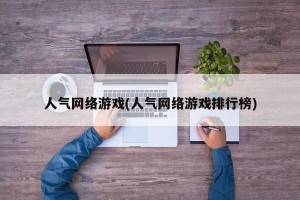 人气网络游戏(人气网络游戏排行榜)