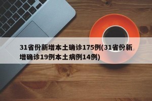31省份新增本土确诊175例(31省份新增确诊19例本土病例14例)