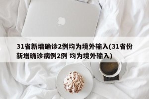 31省新增确诊2例均为境外输入(31省份新增确诊病例2例 均为境外输入)