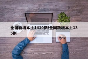 全国新增本土1410例/全国新增本土135例