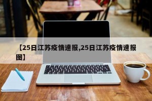 【25日江苏疫情速报,25日江苏疫情速报图】