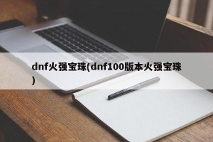 dnf火强宝珠(dnf100版本火强宝珠)
